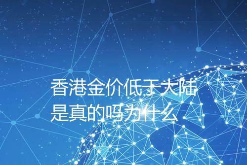 香港金价低于大陆是真的吗为什么