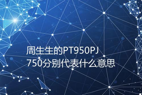 周生生的PT950PJ750分别代表什么意思