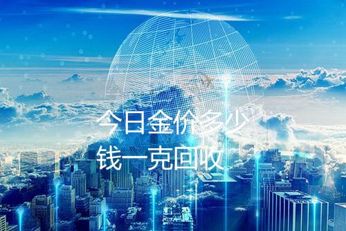 今日金价多少钱一克回收