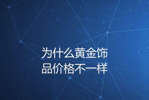 为什么黄金饰品价格不一样