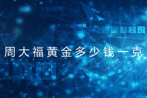 周大福黄金多少钱一克