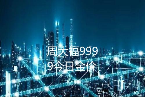 周大福9999今日金价